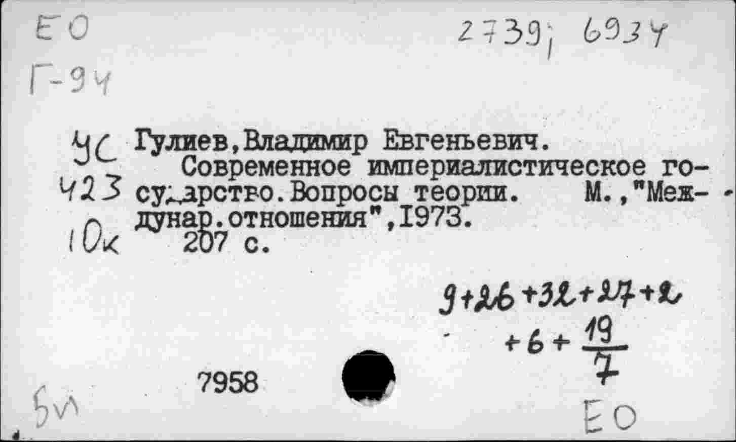 ﻿<</■ Гулиев,Владимир Евгеньевич.
-т, Современное империалистическое го-423 су^арство.Вопросы теории. М.,"Меж- -дунар.отношения",1973.

7958
	